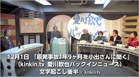 12月1日 「原発事故1年9ヶ月を小出さんに聞く」（kinkin.tv 愛川欽也パックインニュース）文字起こし前半